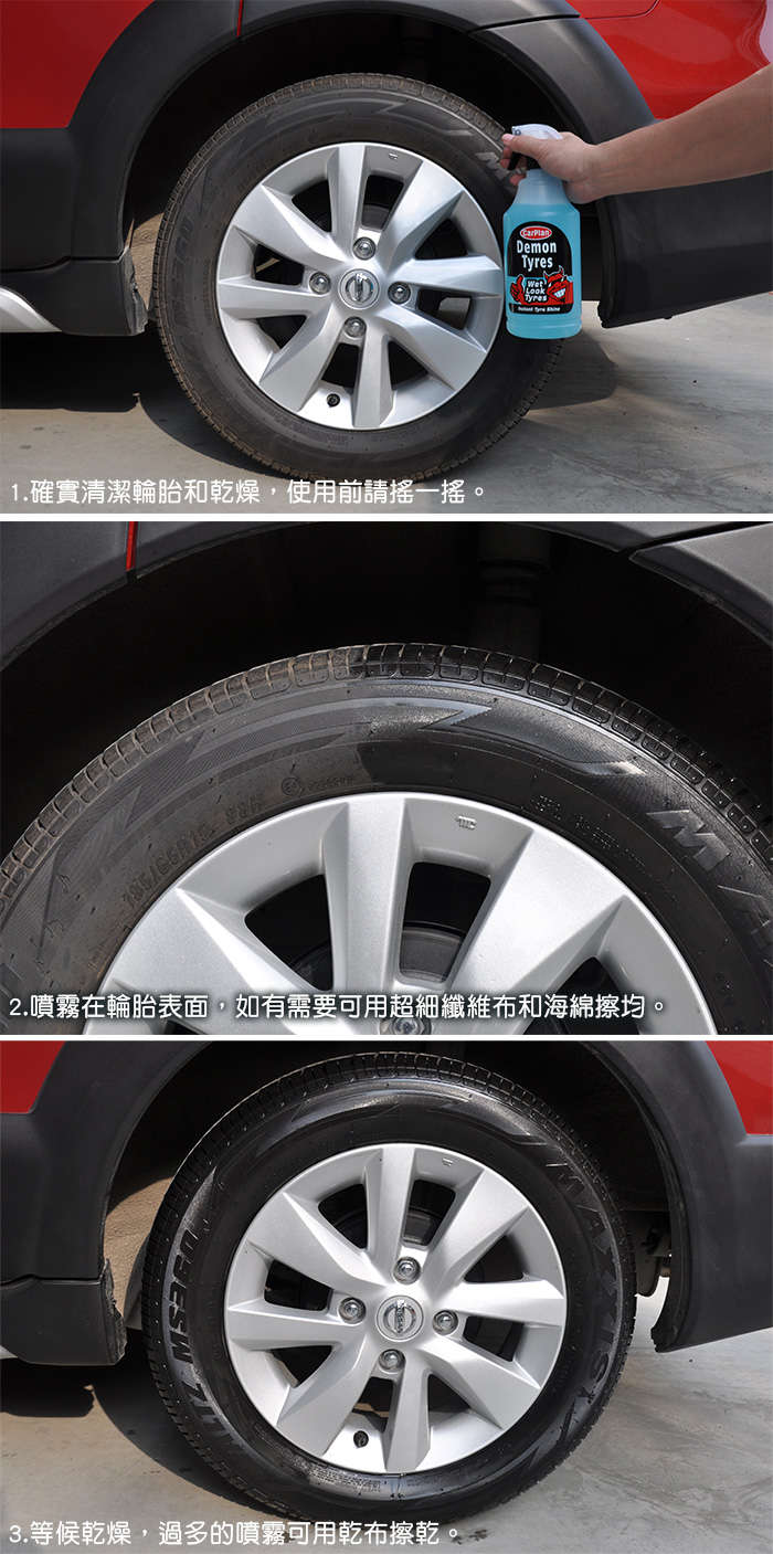 1.確實清潔輪胎和乾燥,使用前請搖一搖。 CarPlanDemonTyres2.噴霧在輪胎表面,如有需要可用超細纖維布和海綿擦均。3.等候乾燥,過多的噴霧可用乾布擦乾